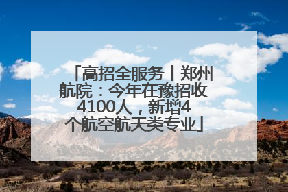 高招全服务丨郑州航院：今年在豫招收4100人，新增4个航空航天类专业