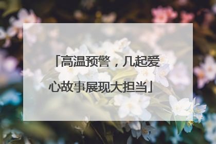 高温预警，几起爱心故事展现大担当
