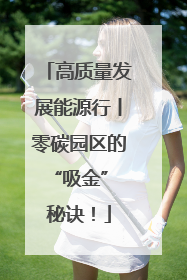 高质量发展能源行丨零碳园区的“吸金” 秘诀！