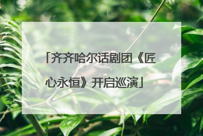 齐齐哈尔话剧团《匠心永恒》开启巡演