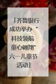 齐鲁银行成功举办“科技领航 童心翱翔”六一儿童节活动