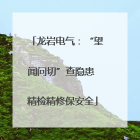 龙岩电气：“望闻问切”查隐患 精检精修保安全