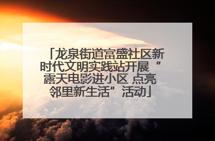 龙泉街道富盛社区新时代文明实践站开展“露天电影进小区 点亮邻里新生活”活动