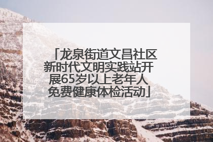 龙泉街道文昌社区新时代文明实践站开展65岁以上老年人免费健康体检活动