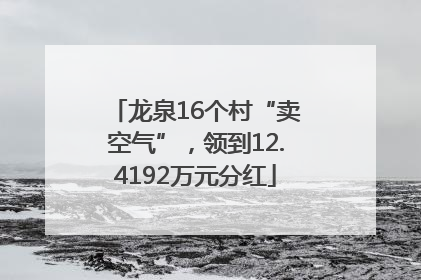龙泉16个村“卖空气”，领到12.4192万元分红