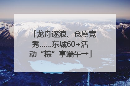 龙舟逐浪、仓廪竞秀……东城60+活动“粽”享端午→