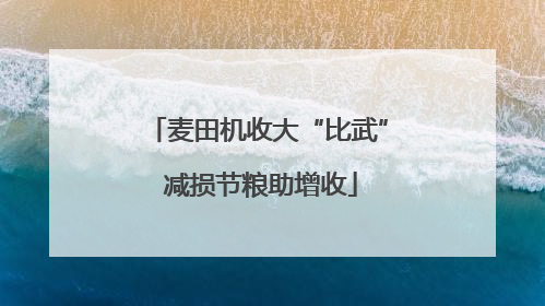 麦田机收大“比武” 减损节粮助增收