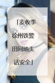 麦收季徐州铁警田间地头话安全