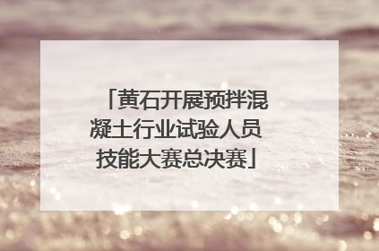 黄石开展预拌混凝土行业试验人员技能大赛总决赛