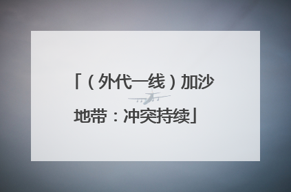 （外代一线）加沙地带：冲突持续