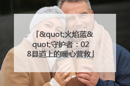 "火焰蓝"守护者：028县道上的暖心营救