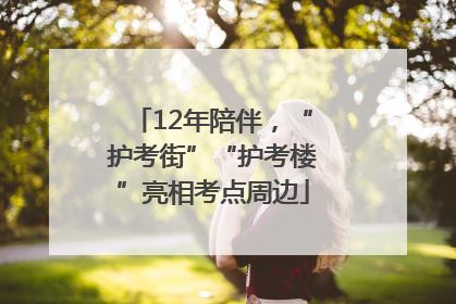12年陪伴，“护考街”“护考楼”亮相考点周边