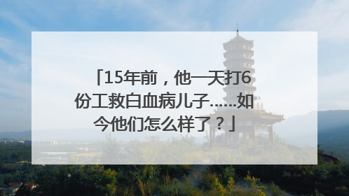 15年前，他一天打6份工救白血病儿子……如今他们怎么样了？