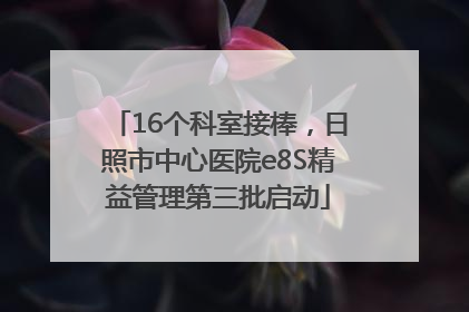 16个科室接棒，日照市中心医院e8S精益管理第三批启动