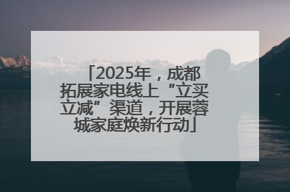 2025年，成都拓展家电线上“立买立减”渠道，开展蓉城家庭焕新行动