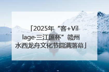 2025年“客+Village·三江匯杯”赣州水西龙舟文化节圆满落幕