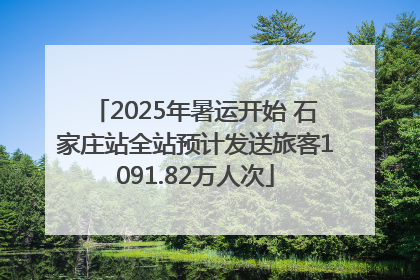 2025年暑运开始 石家庄站全站预计发送旅客1091.82万人次