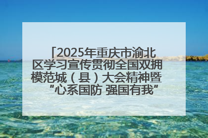 2025年重庆市渝北区学习宣传贯彻全国双拥模范城（县）大会精神暨“心系国防 强国有我”国防教育活动
