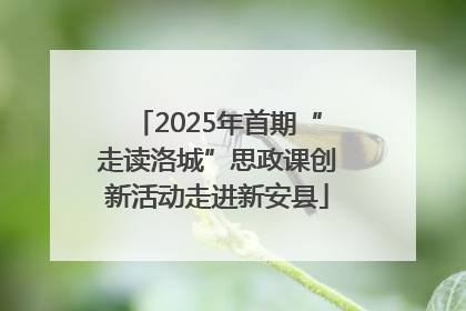 2025年首期“走读洛城”思政课创新活动走进新安县