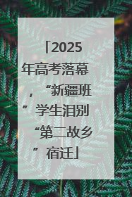 2025年高考落幕，“新疆班”学生泪别“第二故乡”宿迁