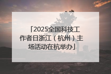 2025全国科技工作者日浙江（杭州）主场活动在杭举办