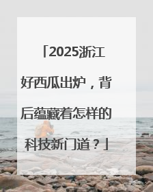 2025浙江好西瓜出炉，背后蕴藏着怎样的科技新门道？