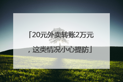 20元外卖转账2万元，这类情况小心提防