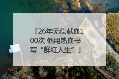 26年无偿献血100次 他用热血书写“鲜红人生”
