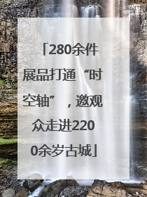280余件展品打通“时空轴”，邀观众走进2200余岁古城