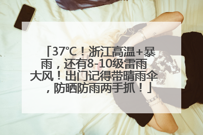 37℃！浙江高温+暴雨，还有8-10级雷雨大风！出门记得带晴雨伞，防晒防雨两手抓！