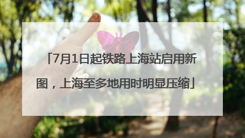 7月1日起铁路上海站启用新图，上海至多地用时明显压缩