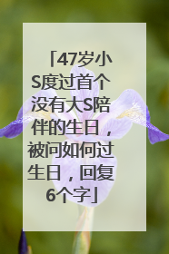47岁小S度过首个没有大S陪伴的生日，被问如何过生日，回复6个字