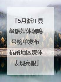5月浙江县级融媒体潮鸣号榜单发布 杭甬地区媒体表现亮眼