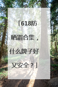 618防晒霜合集，什么牌子好又安全？