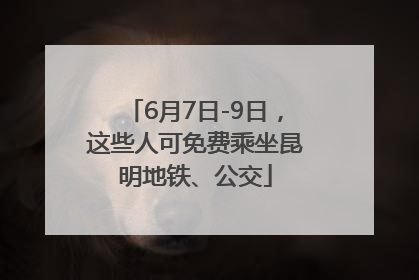 6月7日-9日，这些人可免费乘坐昆明地铁、公交