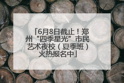 6月8日截止！郑州“四季星光”市民艺术夜校（夏季班）火热报名中