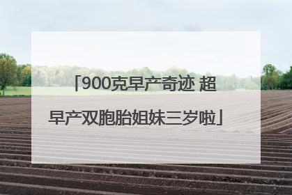 900克早产奇迹 超早产双胞胎姐妹三岁啦