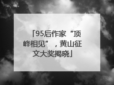 95后作家“顶峰相见”，黄山征文大奖揭晓