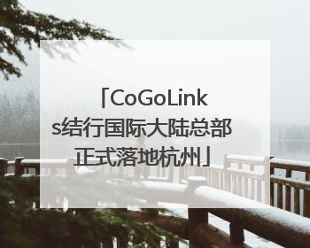 CoGoLinks结行国际大陆总部正式落地杭州