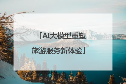 AI大模型重塑旅游服务新体验