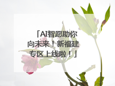 AI智愿助你向未来！新福建专区上线啦！