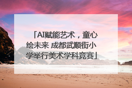 AI赋能艺术，童心绘未来 成都武顺街小学举行美术学科竞赛