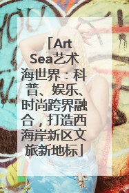 Art Sea艺术海世界：科普、娱乐、时尚跨界融合，打造西海岸新区文旅新地标