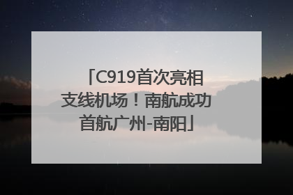 C919首次亮相支线机场！南航成功首航广州-南阳