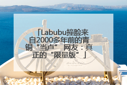 Labubu撞脸来自2000多年前的青铜“当卢” 网友：真正的“限量版”