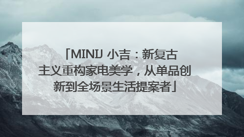 MINIJ 小吉：新复古主义重构家电美学，从单品创新到全场景生活提案者