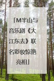M半山与音乐剧《大江东去》联名彩妆惊艳亮相