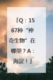 Q：1567种“神奇生物”在哪里？A：海淀！